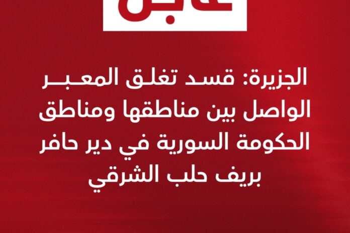 قسد تغلق معبر دير حافر: توتر جديد في المشهد السوري